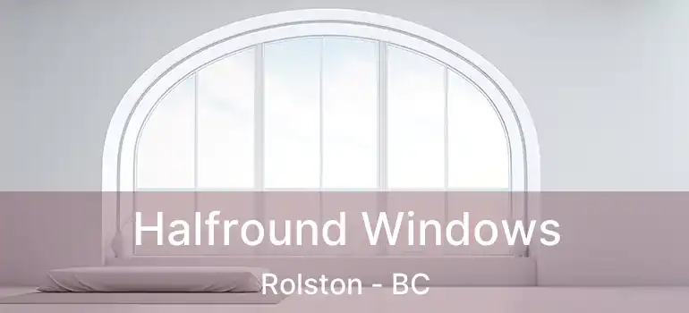  Halfround Windows Rolston - BC