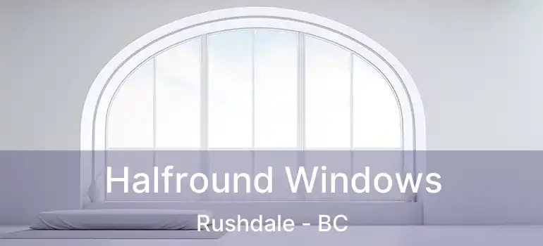  Halfround Windows Rushdale - BC