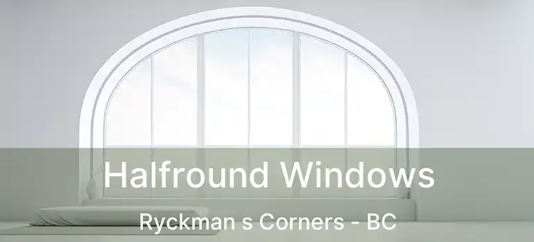  Halfround Windows Ryckman s Corners - BC
