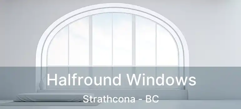  Halfround Windows Strathcona - BC
