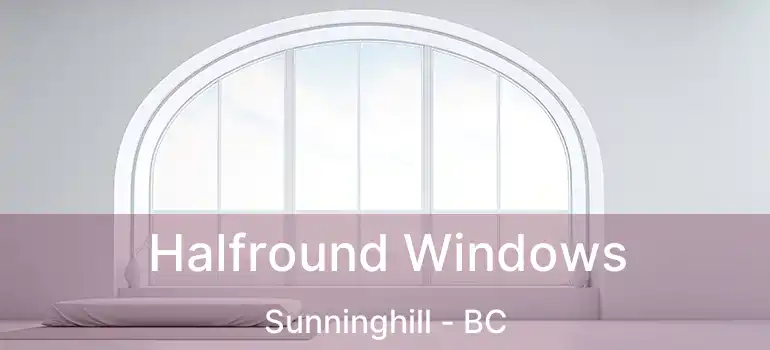  Halfround Windows Sunninghill - BC
