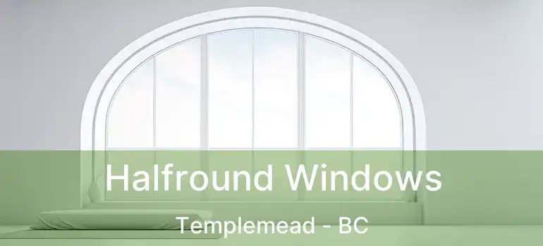  Halfround Windows Templemead - BC