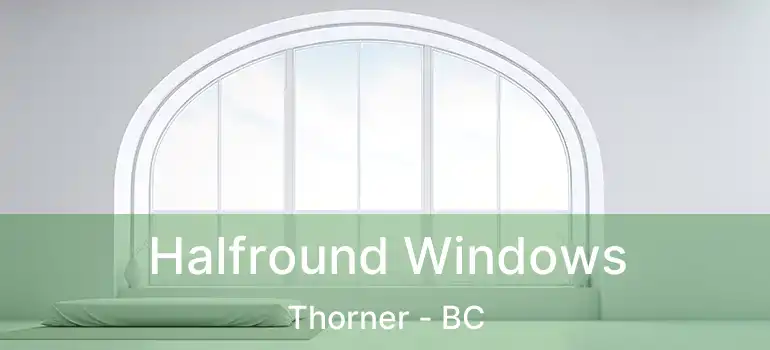 Halfround Windows Thorner - BC