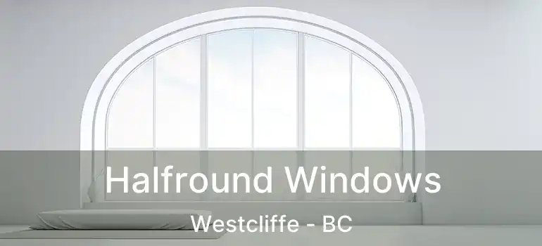  Halfround Windows Westcliffe - BC