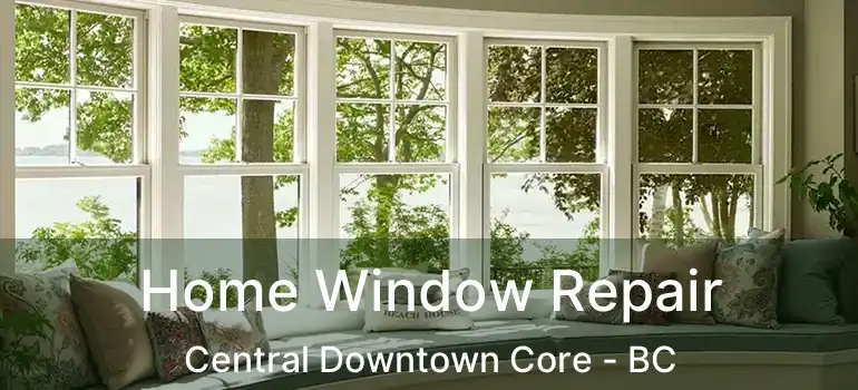  Home Window Repair Central Downtown Core - BC
