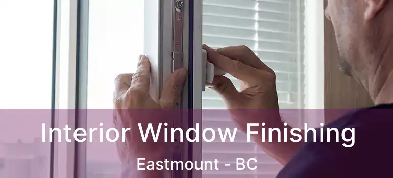  Interior Window Finishing Eastmount - BC