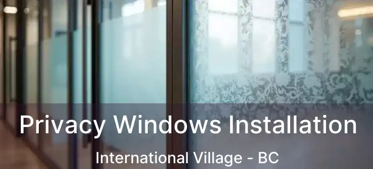  Privacy Windows Installation International Village - BC