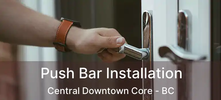  Push Bar Installation Central Downtown Core - BC