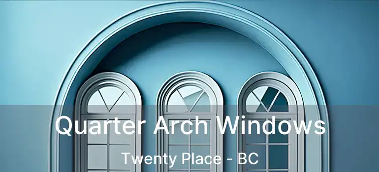  Quarter Arch Windows Twenty Place - BC