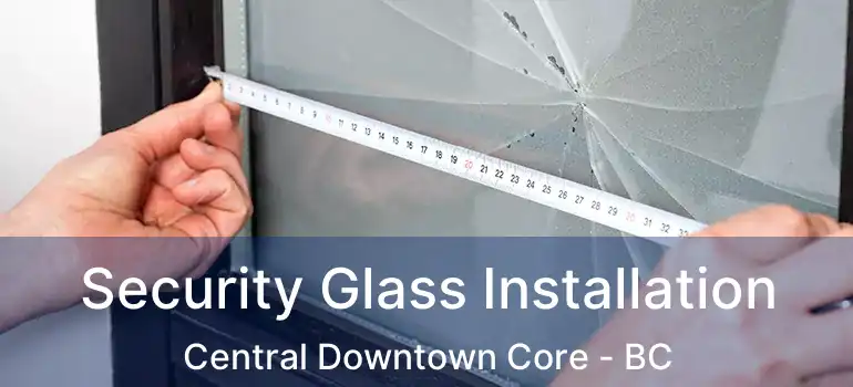  Security Glass Installation Central Downtown Core - BC