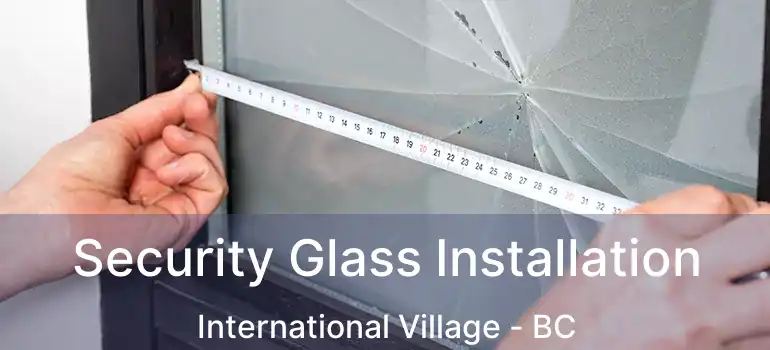  Security Glass Installation International Village - BC