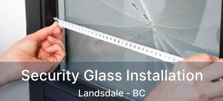  Security Glass Installation Landsdale - BC