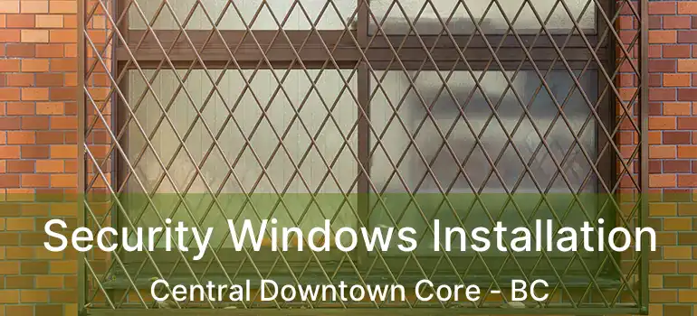 Security Windows Installation Central Downtown Core - BC