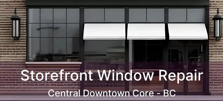  Storefront Window Repair Central Downtown Core - BC
