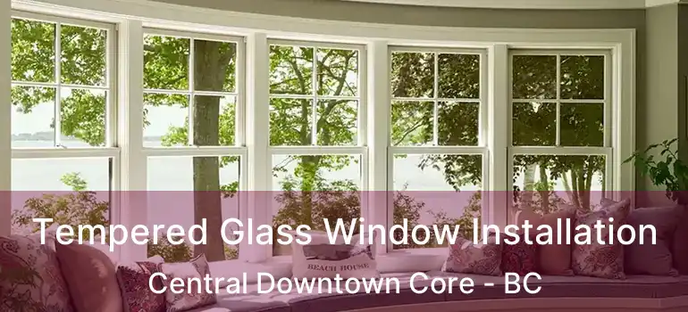  Tempered Glass Window Installation Central Downtown Core - BC
