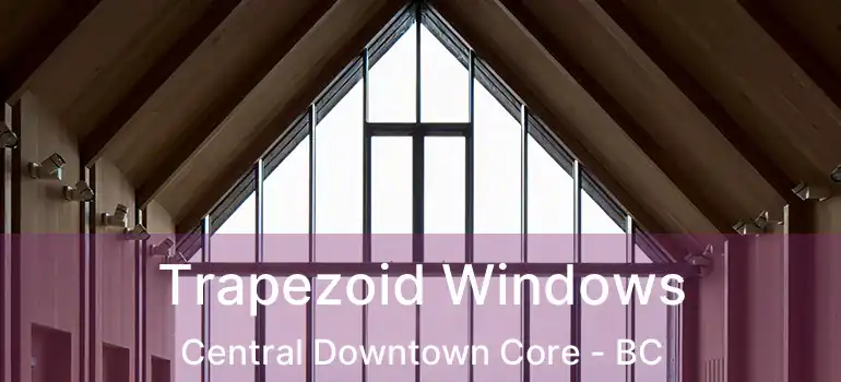  Trapezoid Windows Central Downtown Core - BC