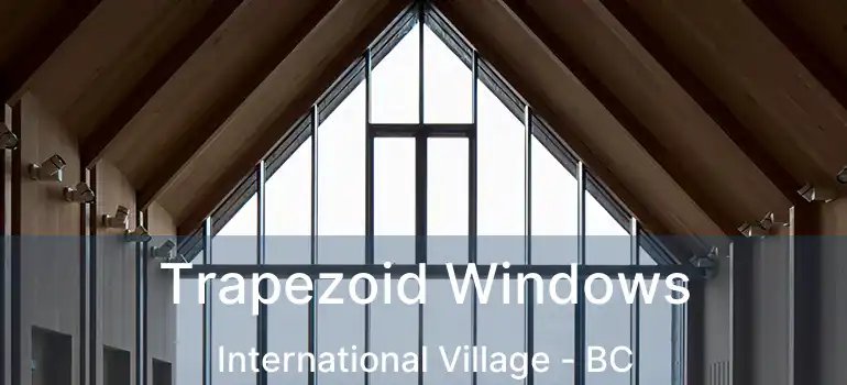  Trapezoid Windows International Village - BC