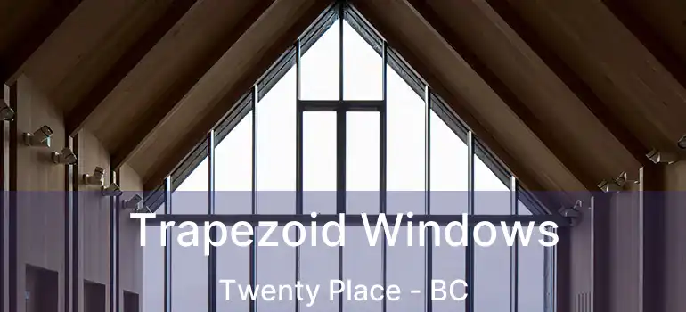  Trapezoid Windows Twenty Place - BC