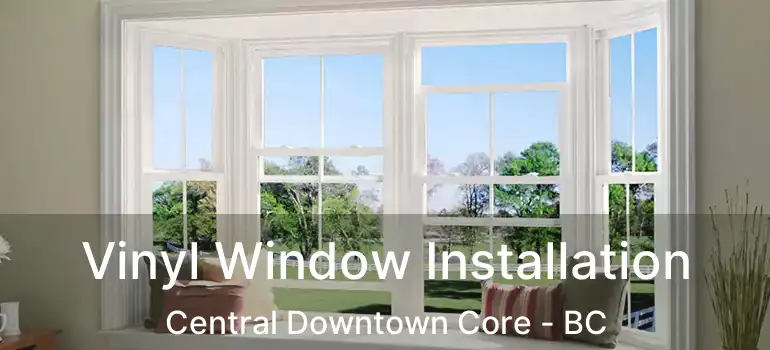  Vinyl Window Installation Central Downtown Core - BC