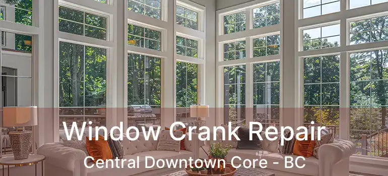  Window Crank Repair Central Downtown Core - BC