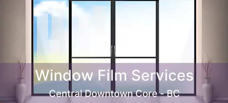  Window Film Services Central Downtown Core - BC