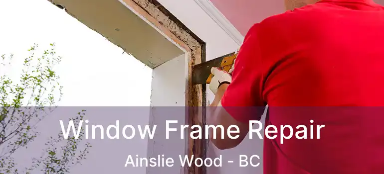  Window Frame Repair Ainslie Wood - BC