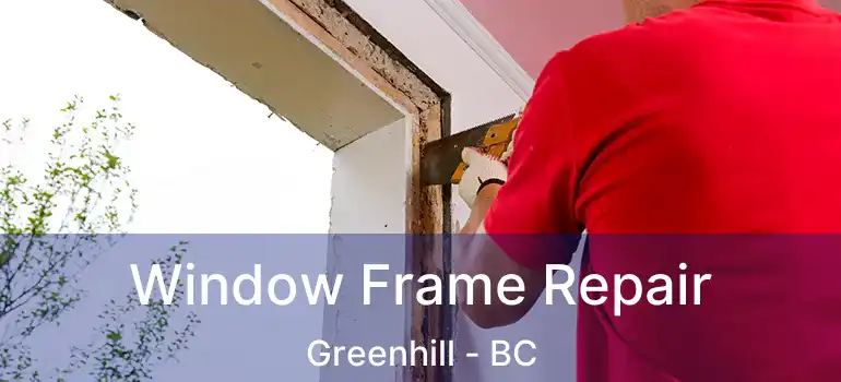  Window Frame Repair Greenhill - BC