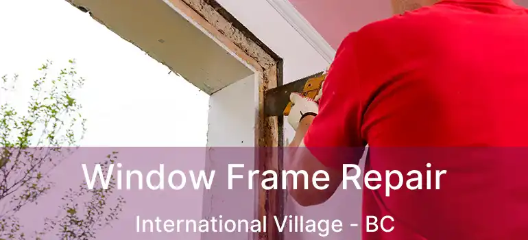  Window Frame Repair International Village - BC