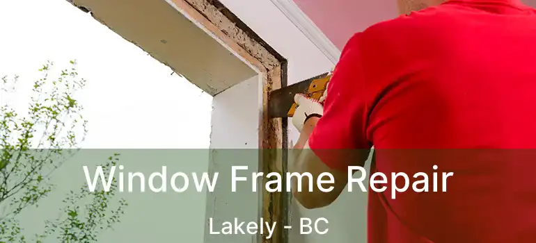  Window Frame Repair Lakely - BC