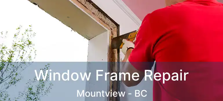  Window Frame Repair Mountview - BC