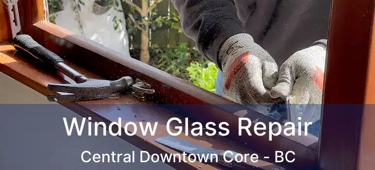  Window Glass Repair Central Downtown Core - BC