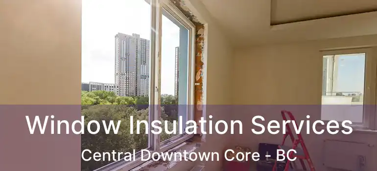  Window Insulation Services Central Downtown Core - BC
