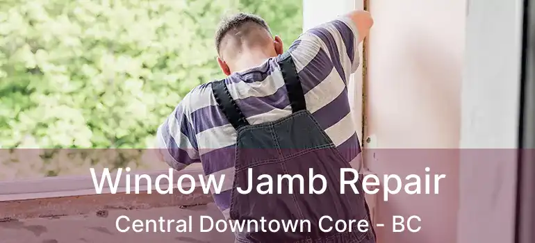  Window Jamb Repair Central Downtown Core - BC