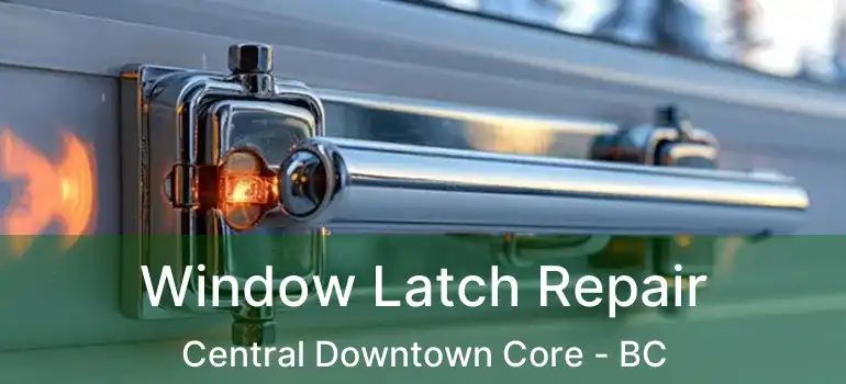  Window Latch Repair Central Downtown Core - BC