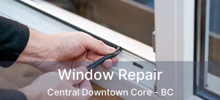  Window Repair Central Downtown Core - BC