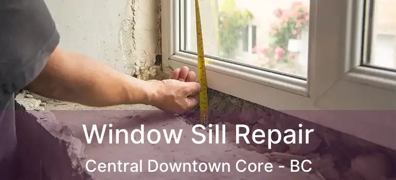  Window Sill Repair Central Downtown Core - BC