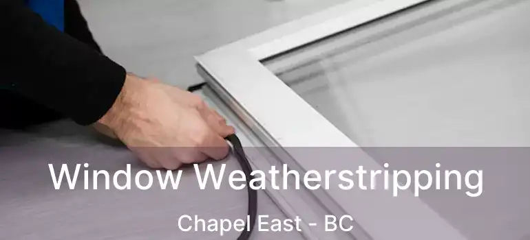  Window Weatherstripping Chapel East - BC
