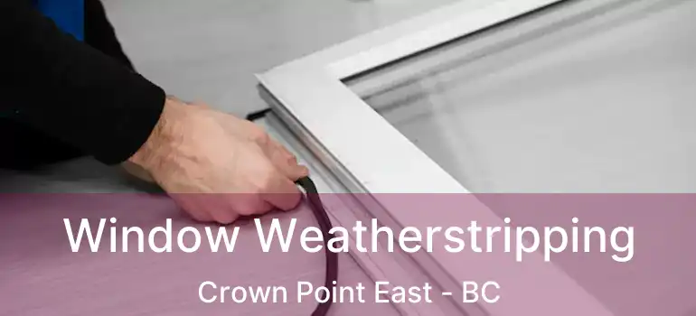  Window Weatherstripping Crown Point East - BC