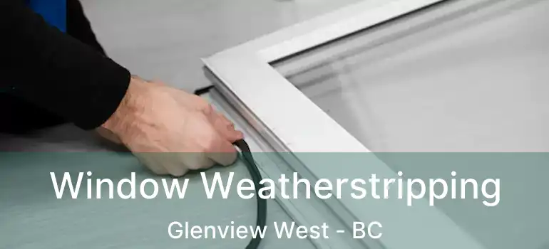  Window Weatherstripping Glenview West - BC