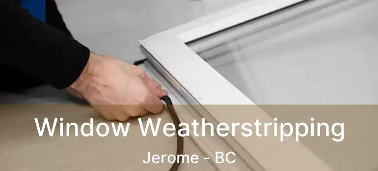  Window Weatherstripping Jerome - BC