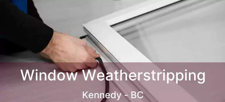 Window Weatherstripping Kennedy - BC