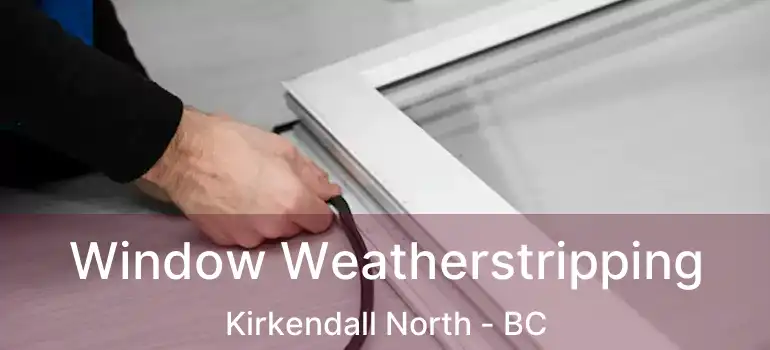  Window Weatherstripping Kirkendall North - BC