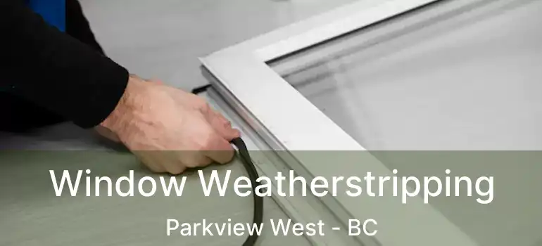  Window Weatherstripping Parkview West - BC