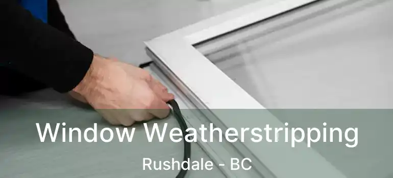  Window Weatherstripping Rushdale - BC